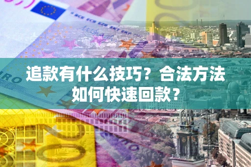北京追款有什么技巧？合法方法如何快速回款？