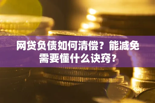 北京网贷负债如何清偿？能减免需要懂什么诀窍？