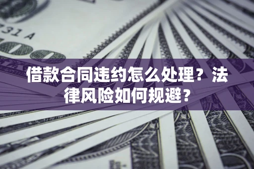 北京借款合同违约怎么处理？法律风险如何规避？