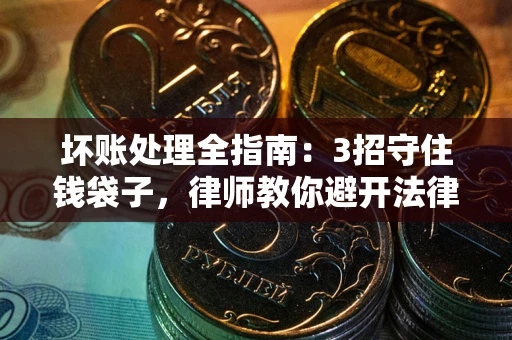 北京坏账处理全指南：3招守住钱袋子，律师教你避开法律雷区
