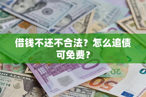 北京借钱不还不合法？怎么追债可免费？