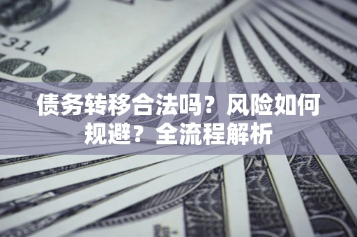 北京债务转移合法吗？风险如何规避？全流程解析