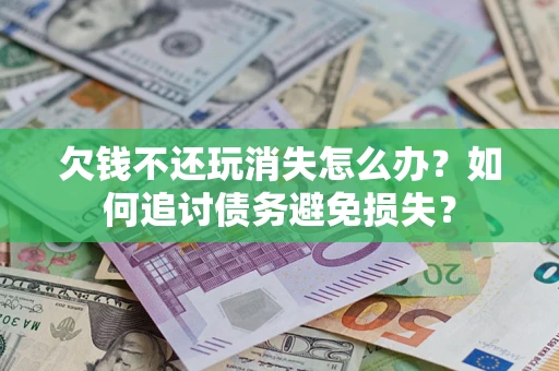 北京欠钱不还玩消失怎么办？如何追讨债务避免损失？