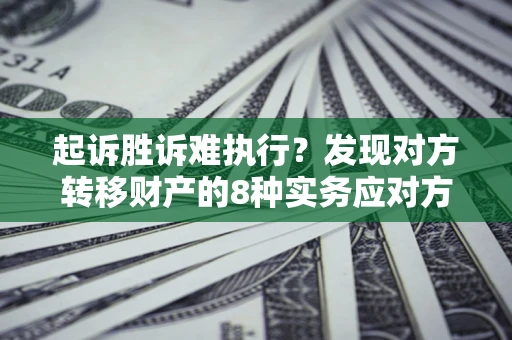 北京起诉胜诉难执行？发现对方转移财产的8种实务应对方案