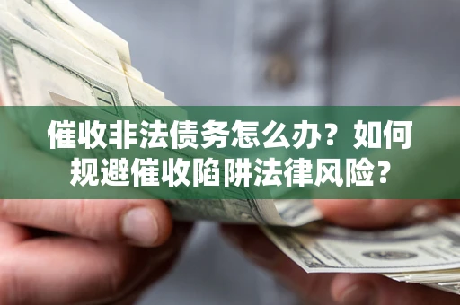 北京催收非法债务怎么办？如何规避催收陷阱法律风险？