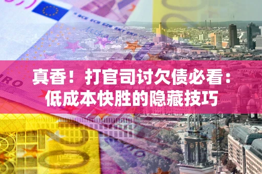 北京真香！打官司讨欠债必看：低成本快胜的隐藏技巧