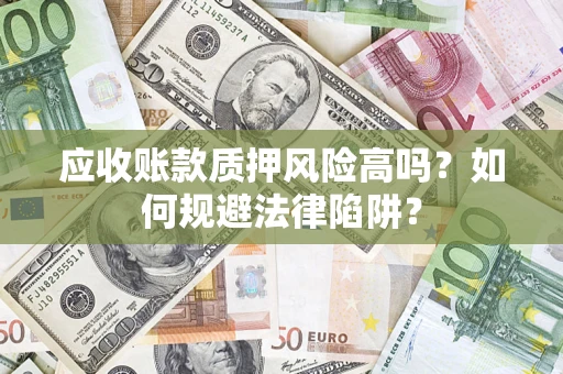 北京应收账款质押风险高吗？如何规避法律陷阱？