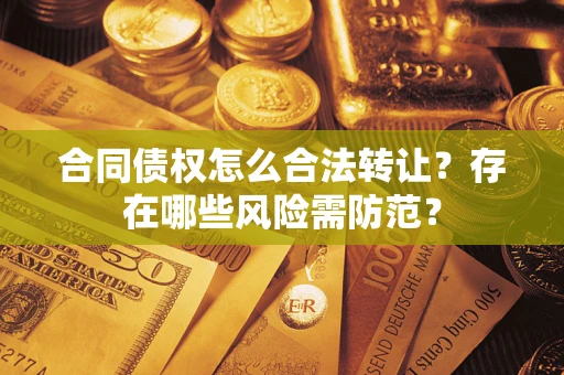 北京合同债权怎么合法转让？存在哪些风险需防范？