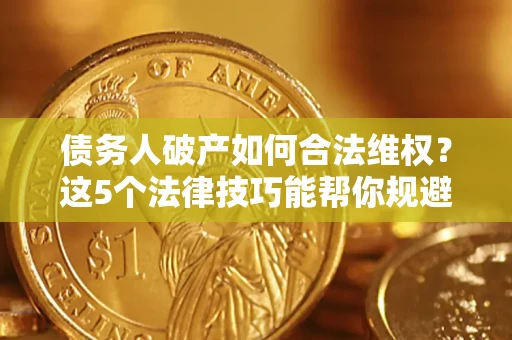 北京债务人破产如何合法维权？这5个法律技巧能帮你规避风险