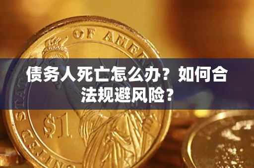北京债务人死亡怎么办？如何合法规避风险？