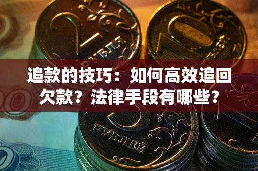 北京追款的技巧：如何高效追回欠款？法律手段有哪些？