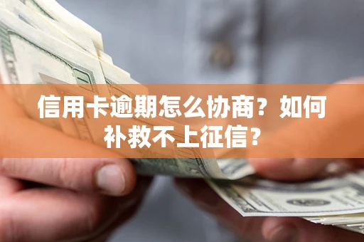 北京信用卡逾期怎么协商？如何补救不上征信？