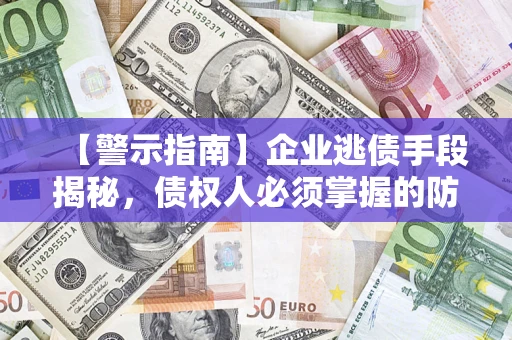 北京【警示指南】企业逃债手段揭秘，债权人必须掌握的防坑宝典