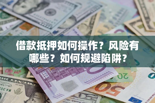 北京借款抵押如何操作?风险有哪些?如何规避陷阱? 北京借款抵押如何操作?风险有哪些?如何规避陷阱?