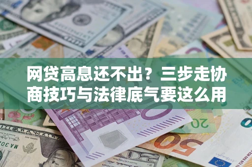 北京网贷高息还不出？三步走协商技巧与法律底气要这么用