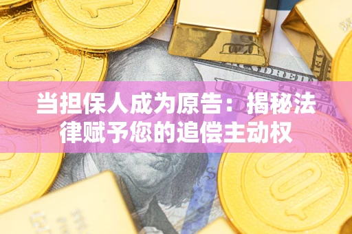 北京当担保人成为原告:揭秘法律赋予您的追偿主动权 北京当担保人成为原告:揭秘法律赋予您的追偿主动权