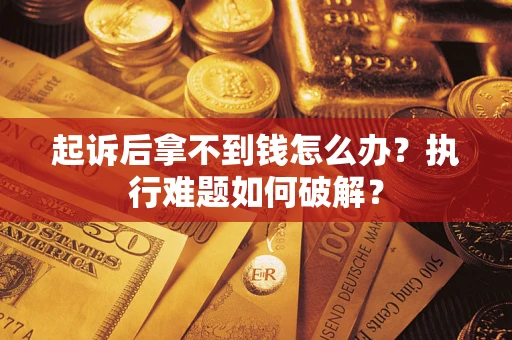 北京起诉后拿不到钱怎么办?执行难题如何破解? 北京起诉后拿不到钱怎么办?执行难题如何破解?