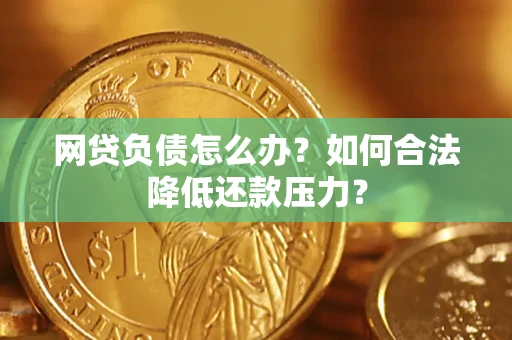北京网贷负债怎么办？如何合法降低还款压力？