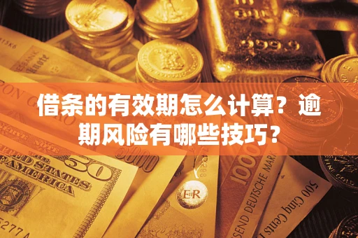 北京借条的有效期怎么计算？逾期风险有哪些技巧？