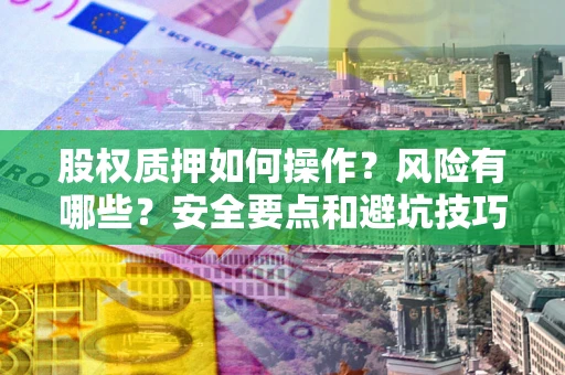 北京股权质押如何操作？风险有哪些？安全要点和避坑技巧？