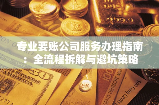 北京专业要账公司服务办理指南：全流程拆解与避坑策略