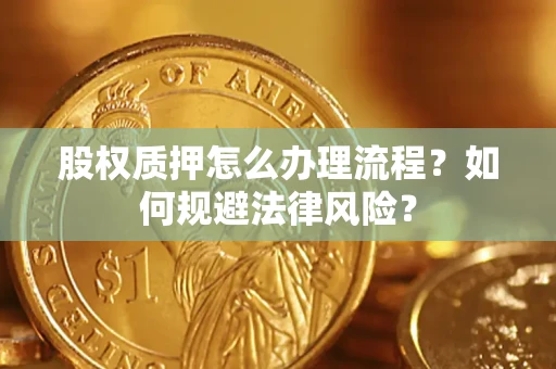 北京股权质押怎么办理流程？如何规避法律风险？
