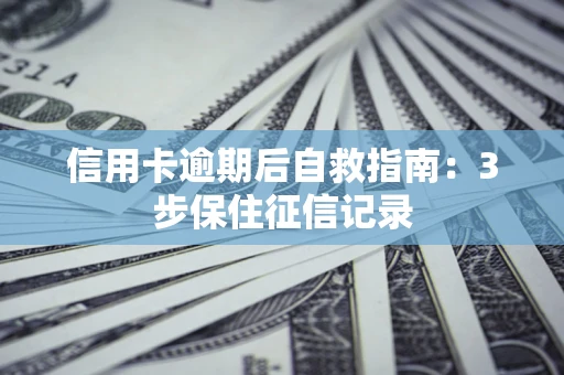 北京信用卡逾期后自救指南：3步保住征信记录