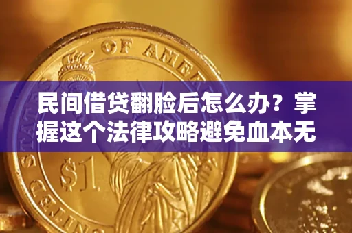 北京民间借贷翻脸后怎么办？掌握这个法律攻略避免血本无归