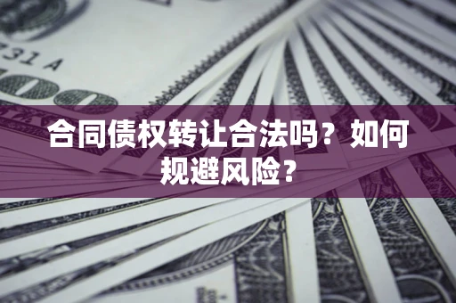 北京合同债权转让合法吗?如何规避风险? 北京合同债权转让合法吗?如何规避风险?