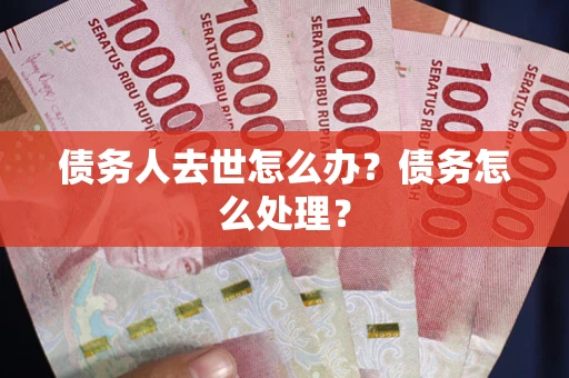 北京债务人去世怎么办？债务怎么处理？