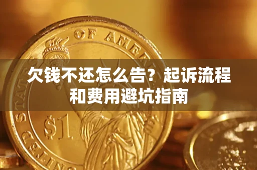 北京欠钱不还怎么告?起诉流程和费用避坑指南 北京欠钱不还怎么告?起诉流程和费用避坑指南