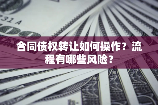 北京合同债权转让如何操作？流程有哪些风险？