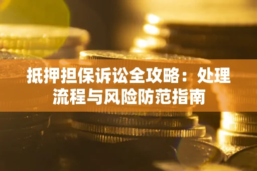 北京抵押担保诉讼全攻略：处理流程与风险防范指南