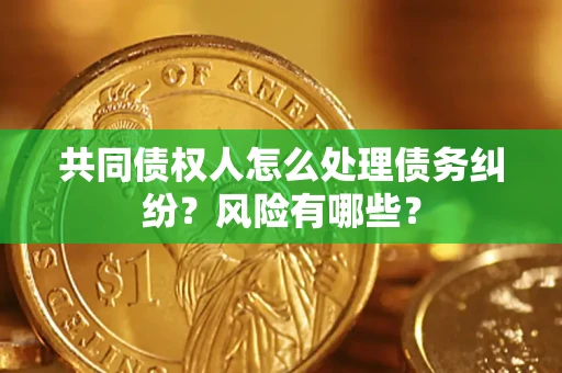 北京共同债权人怎么处理债务纠纷？风险有哪些？