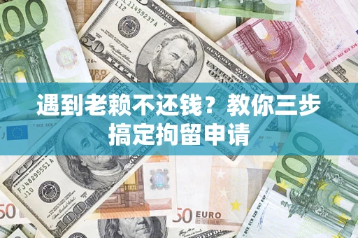 北京遇到老赖不还钱？教你三步搞定拘留申请