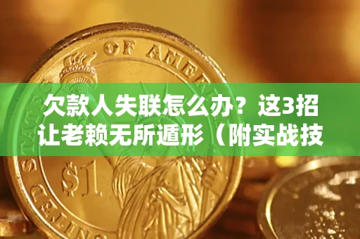 北京欠款人失联怎么办？这3招让老赖无所遁形（附实战技巧）