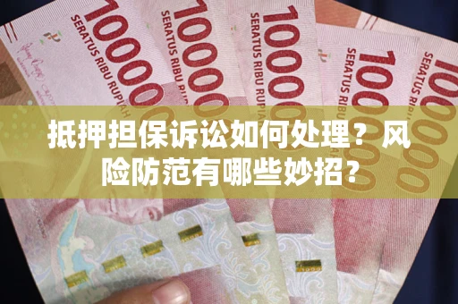 北京抵押担保诉讼如何处理？风险防范有哪些妙招？