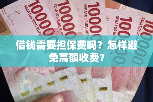 北京借钱需要担保费吗？怎样避免高额收费？