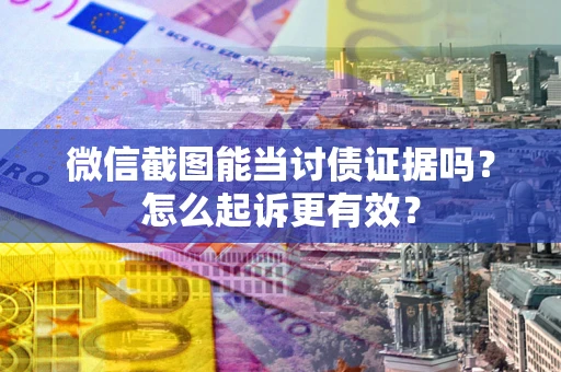 北京微信截图能当讨债证据吗？怎么起诉更有效？