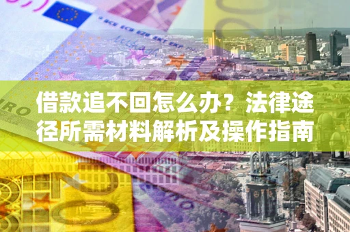 北京借款追不回怎么办?法律途径所需材料解析及操作指南 北京借款追不回怎么办?法律途径所需材料解析及操作指南