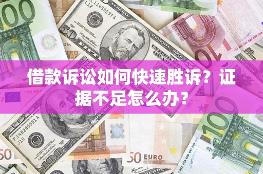 北京借款诉讼如何快速胜诉？证据不足怎么办？