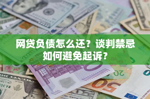 北京网贷负债怎么还？谈判禁忌如何避免起诉？