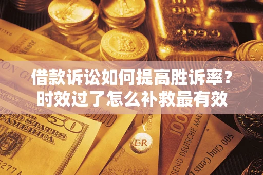 北京借款诉讼如何提高胜诉率？时效过了怎么补救最有效