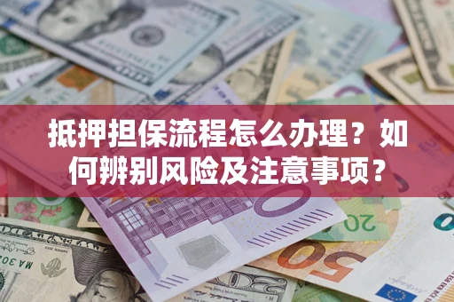 北京抵押担保流程怎么办理？如何辨别风险及注意事项？