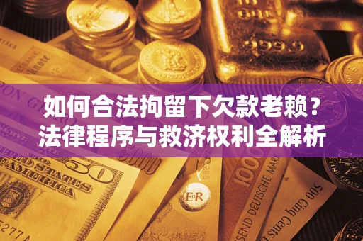 北京如何合法拘留下欠款老赖？法律程序与救济权利全解析
