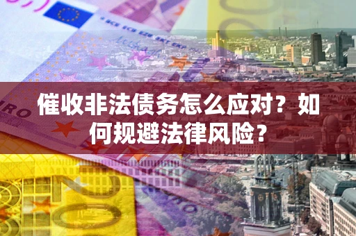 北京催收非法债务怎么应对？如何规避法律风险？