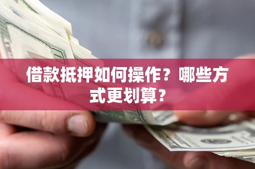 北京借款抵押如何操作？哪些方式更划算？