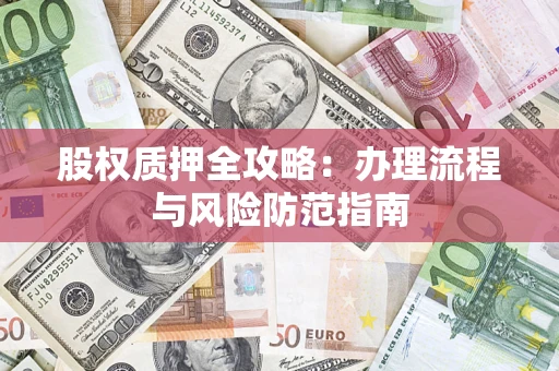 北京股权质押全攻略：办理流程与风险防范指南