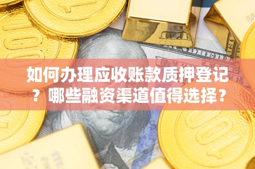 北京如何办理应收账款质押登记？哪些融资渠道值得选择？