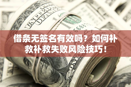 北京借条无签名有效吗？如何补救补救失败风险技巧！